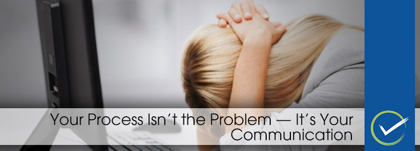 Your Process Isn’t the Problem – It’s Your Communication